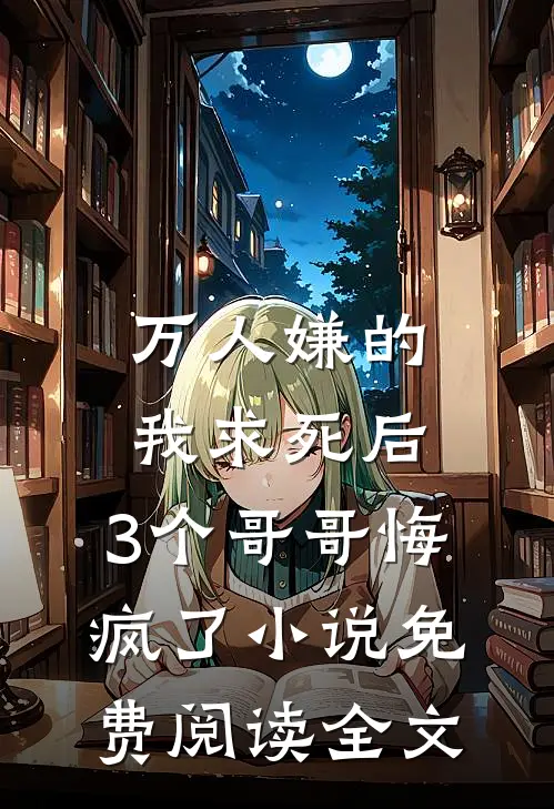 万人嫌的我求死后，3个哥哥悔疯了小说免费阅读全文