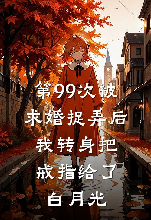 第99次被求婚捉弄后，我转身把戒指给了白月光