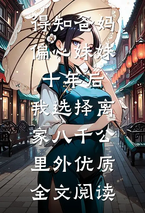 得知爸妈偏心妹妹十年后，我选择离家八千公里外优质全文阅读