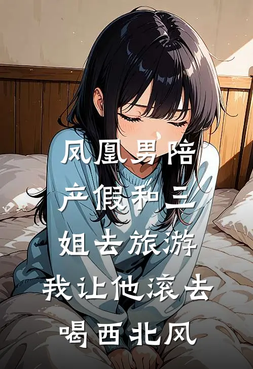 凤凰男陪产假和三姐去旅游，我让他滚去喝西北风