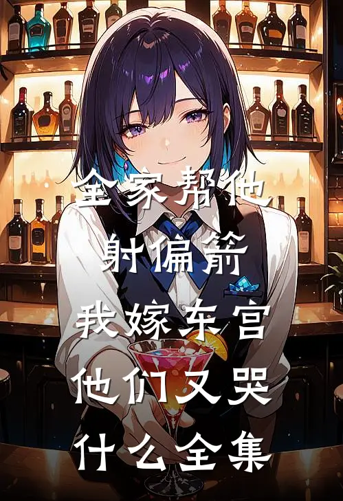全家帮他射偏箭，我嫁东宫他们又哭什么全集