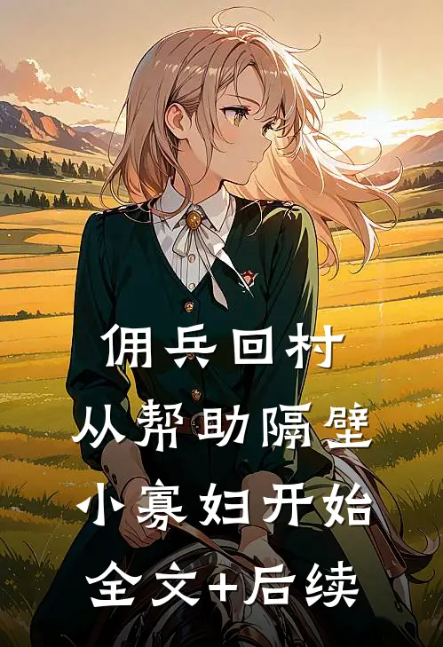 佣兵回村：从帮助隔壁小寡妇开始全文+后续