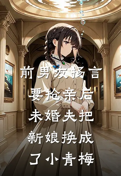 前男友扬言要抢亲后，未婚夫把新娘换成了小青梅