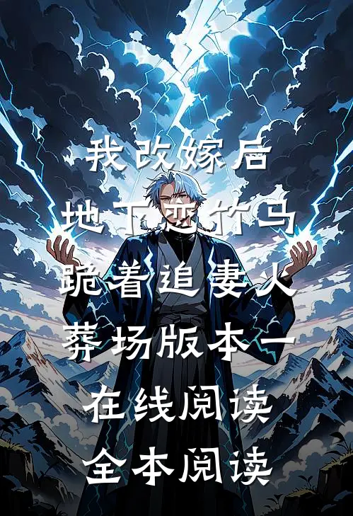 我改嫁后，地下恋竹马跪着追妻火葬场版本一在线阅读全本阅读