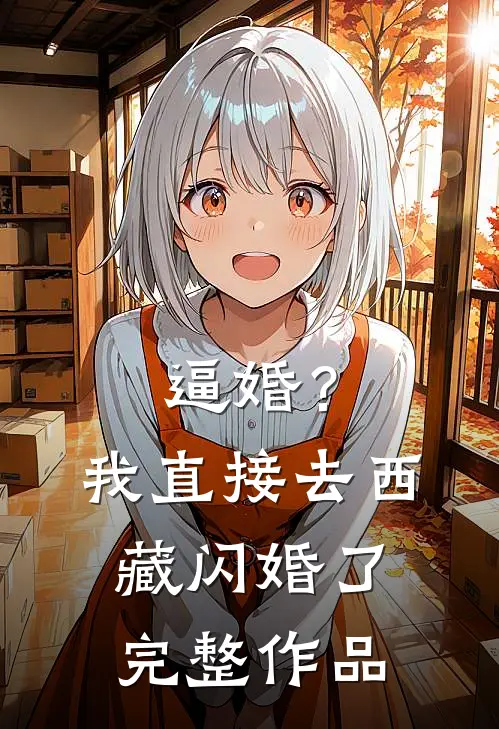 逼婚？我直接去西藏闪婚了完整作品