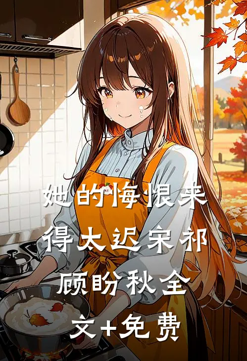 她的悔恨来得太迟宋祁顾盼秋全文+免费