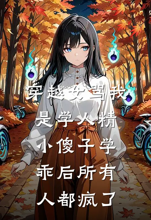 穿越女骂我是学人精，小傻子学乖后所有人都疯了