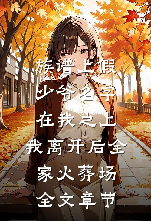族谱上假少爷名字在我之上，我离开后全家火葬场全文章节