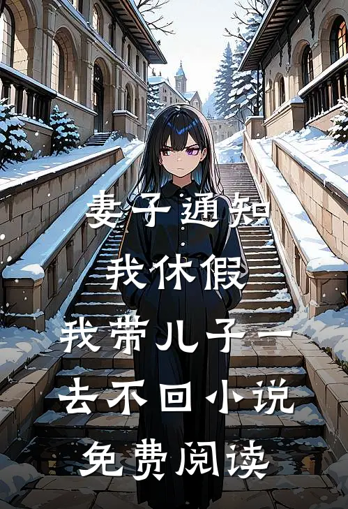 妻子通知我休假，我带儿子一去不回小说免费阅读