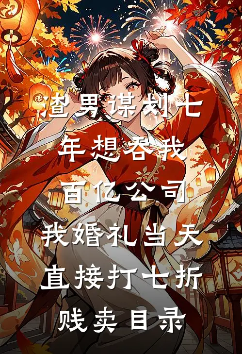 渣男谋划七年想吞我百亿公司，我婚礼当天直接打七折贱卖目录