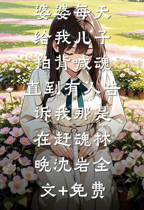 婆婆每天给我儿子拍背喊魂，直到有人告诉我那是在赶魂林晚沈岩全文+免费