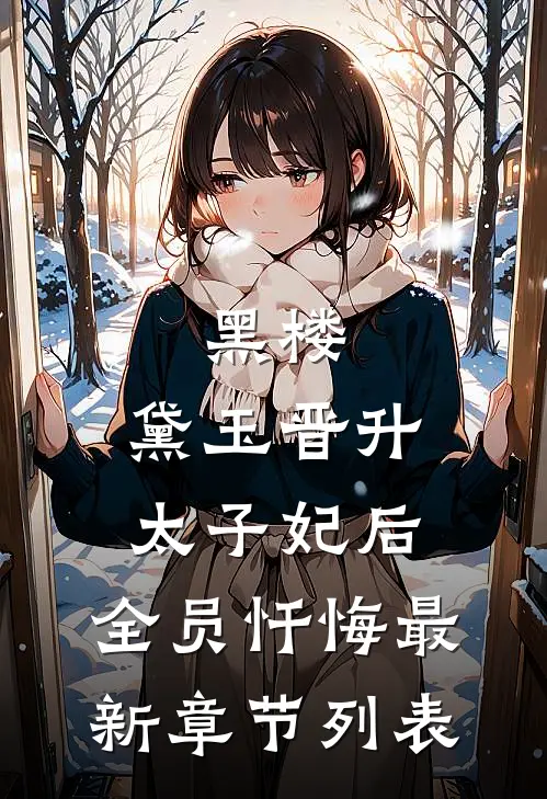 黑楼：黛玉晋升太子妃后，全员忏悔最新章节列表