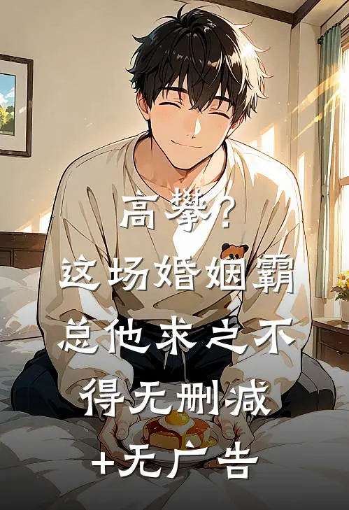 高攀？这场婚姻霸总他求之不得无删减+无广告