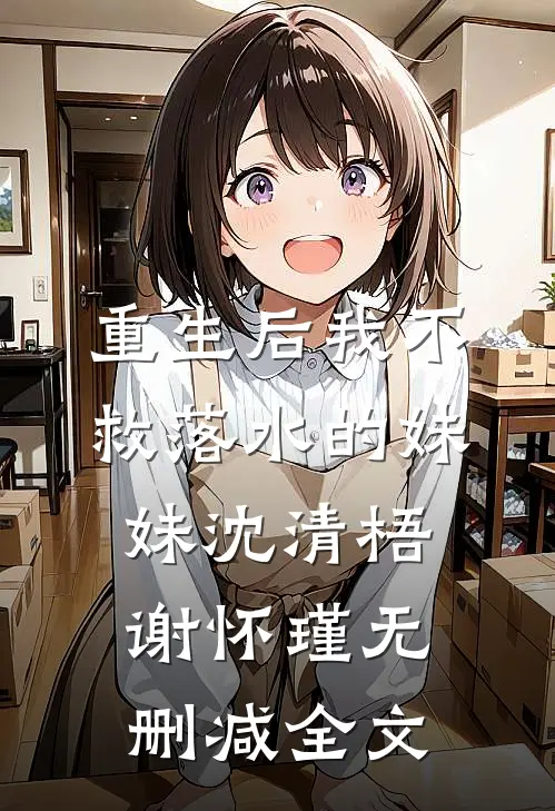 重生后我不救落水的妹妹沈清梧谢怀瑾无删减全文