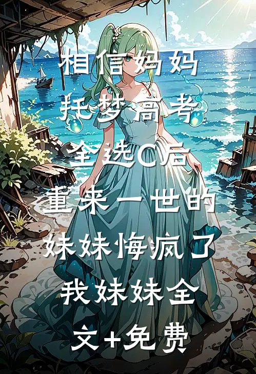 相信妈妈托梦高考全选C后，重来一世的妹妹悔疯了我妹妹全文+免费