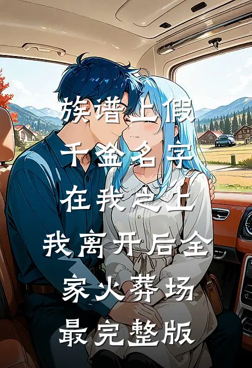 族谱上假千金名字在我之上，我离开后全家火葬场最完整版