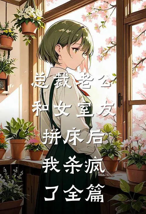 总裁老公和女室友拼床后，我杀疯了全篇