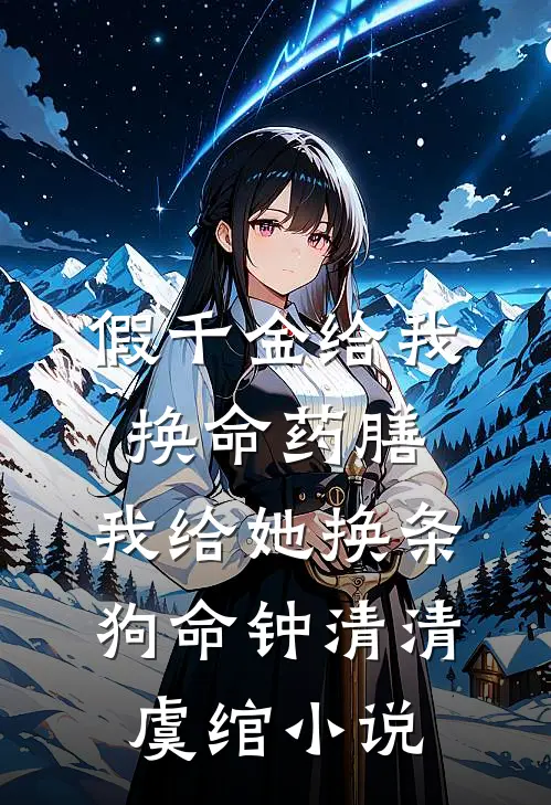假千金给我换命药膳，我给她换条狗命钟清清虞绾小说
