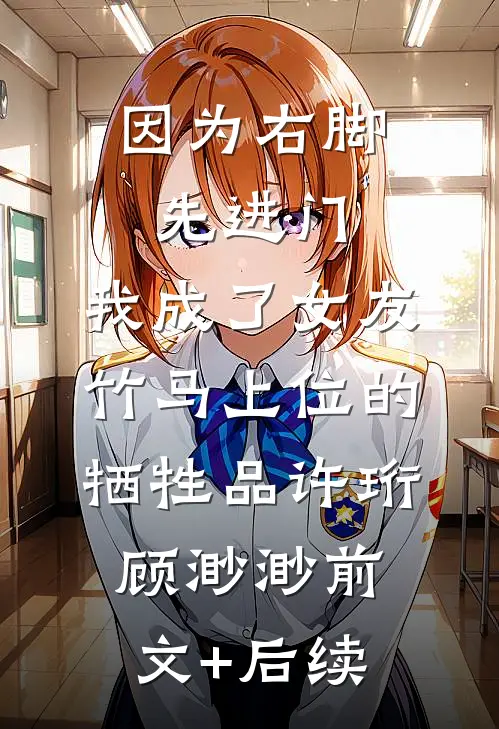 因为右脚先进门，我成了女友竹马上位的牺牲品许珩顾渺渺前文+后续
