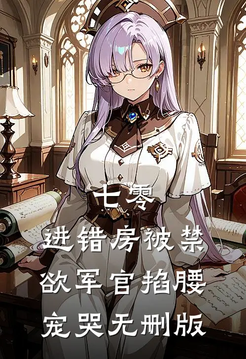 七零：进错房被禁欲军官掐腰宠哭无删版