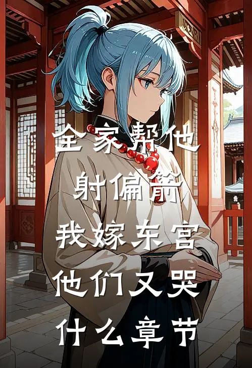 全家帮他射偏箭，我嫁东宫他们又哭什么章节