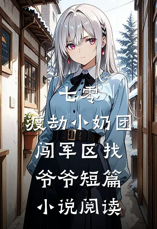 七零：渡劫小奶团，闯军区找爷爷短篇小说阅读