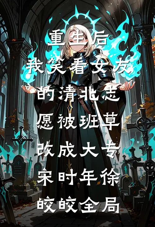 重生后，我笑看女友的清北志愿被班草改成大专宋时年徐皎皎全局