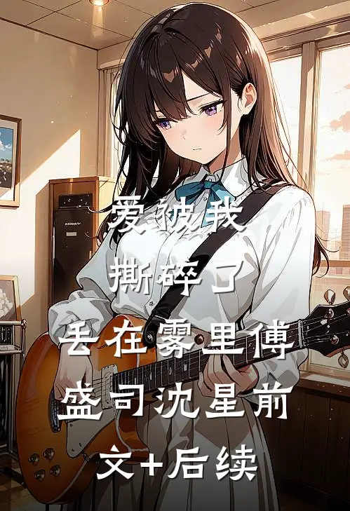 爱被我撕碎了，丢在雾里傅盛司沈星前文+后续