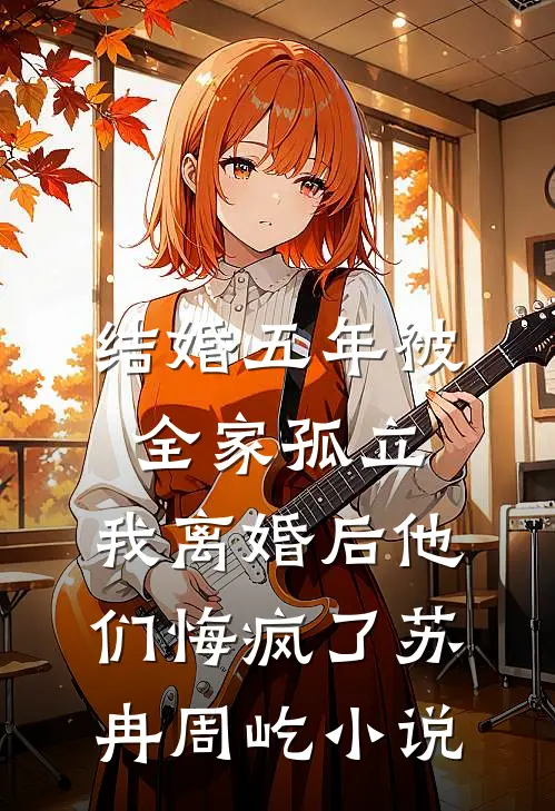 结婚五年被全家孤立，我离婚后他们悔疯了苏冉周屹小说