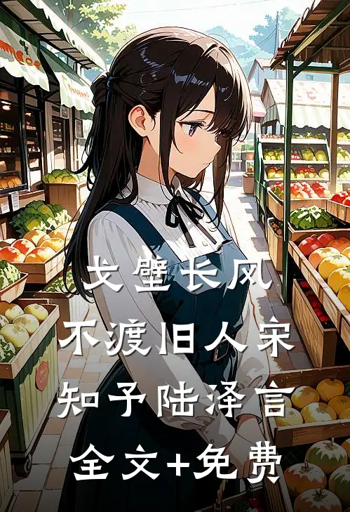戈壁长风，不渡旧人宋知予陆泽言全文+免费