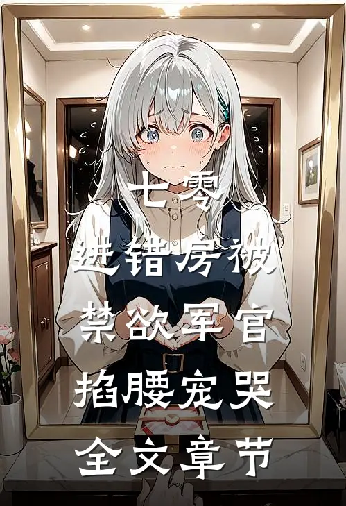 七零：进错房被禁欲军官掐腰宠哭全文章节