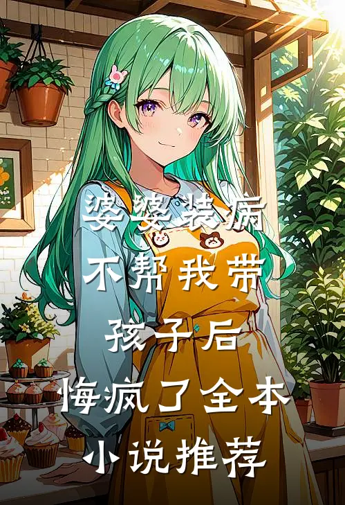 婆婆装病不帮我带孩子后，悔疯了全本小说推荐