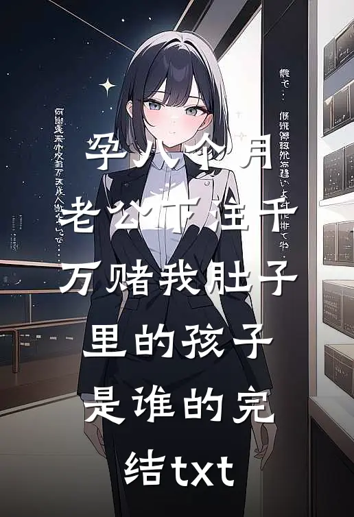 孕八个月，老公下注千万赌我肚子里的孩子是谁的完结txt