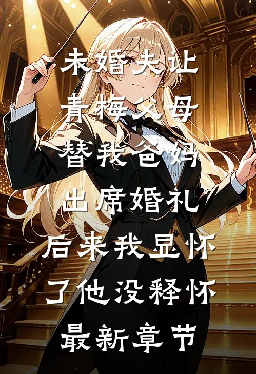 未婚夫让青梅父母替我爸妈出席婚礼，后来我显怀了他没释怀最新章节