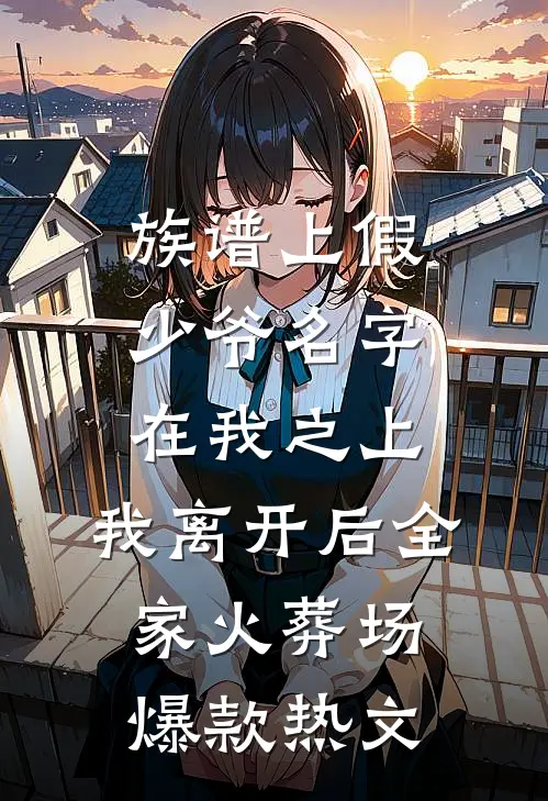 族谱上假少爷名字在我之上，我离开后全家火葬场爆款热文