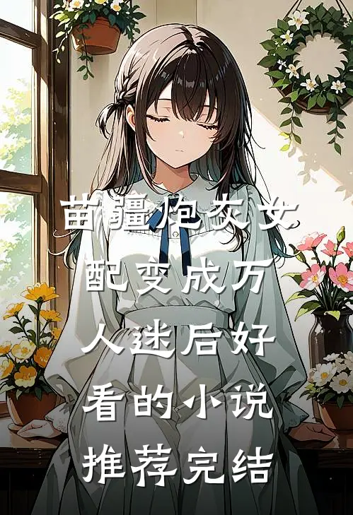 苗疆炮灰女配变成万人迷后好看的小说推荐完结