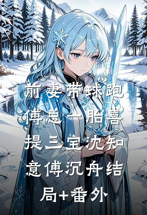 前妻带球跑，傅总一胎喜提三宝沈知意傅沉舟结局+番外