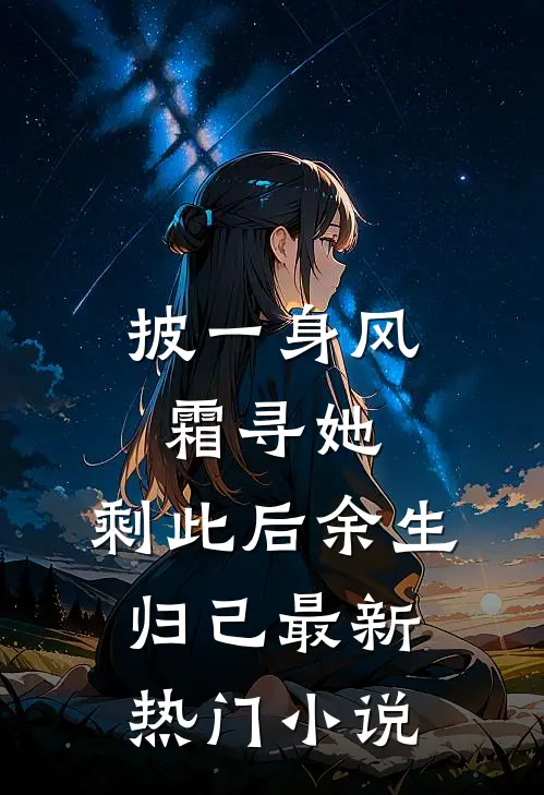 披一身风霜寻她，剩此后余生归己最新热门小说