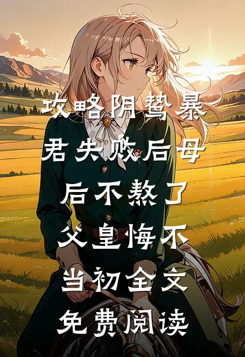 攻略阴鸷暴君失败后母后不熬了，父皇悔不当初全文免费阅读