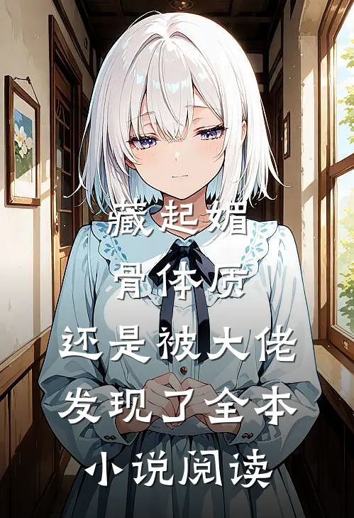 藏起媚骨体质，还是被大佬发现了全本小说阅读