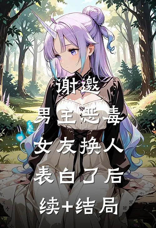 谢邀，男主恶毒女友换人表白了后续+结局