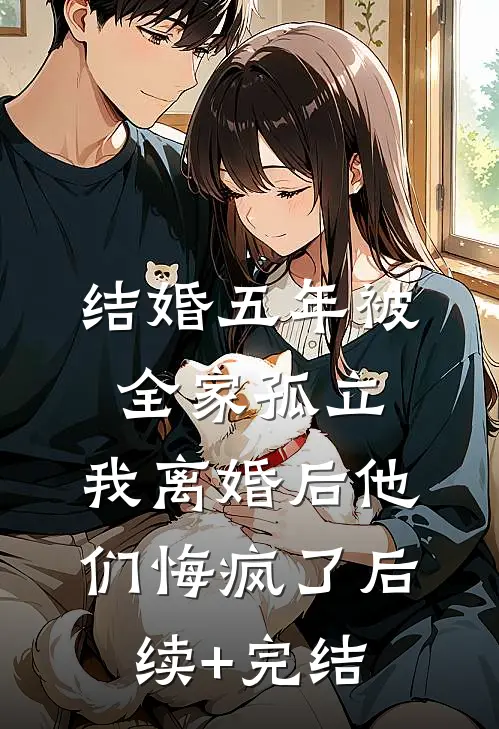 结婚五年被全家孤立，我离婚后他们悔疯了后续+完结