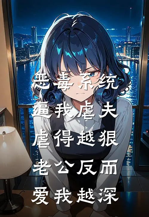 恶毒系统逼我虐夫，虐得越狠老公反而爱我越深