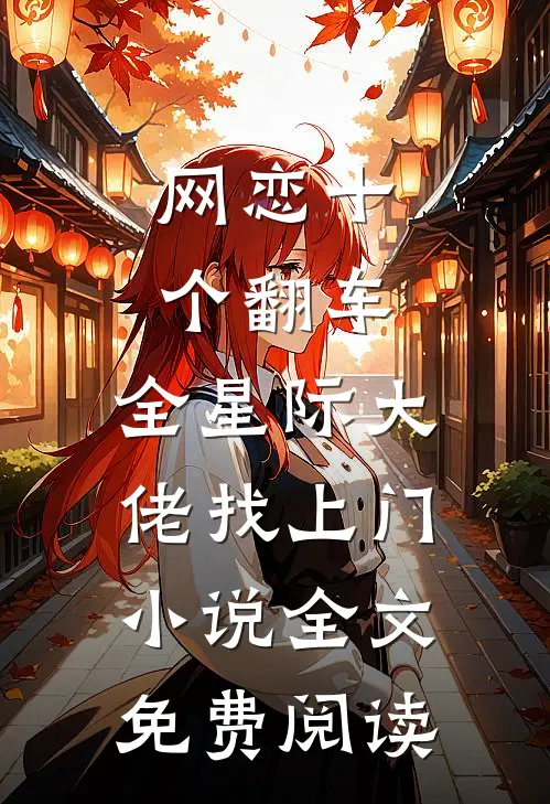 网恋十个翻车，全星际大佬找上门小说全文免费阅读