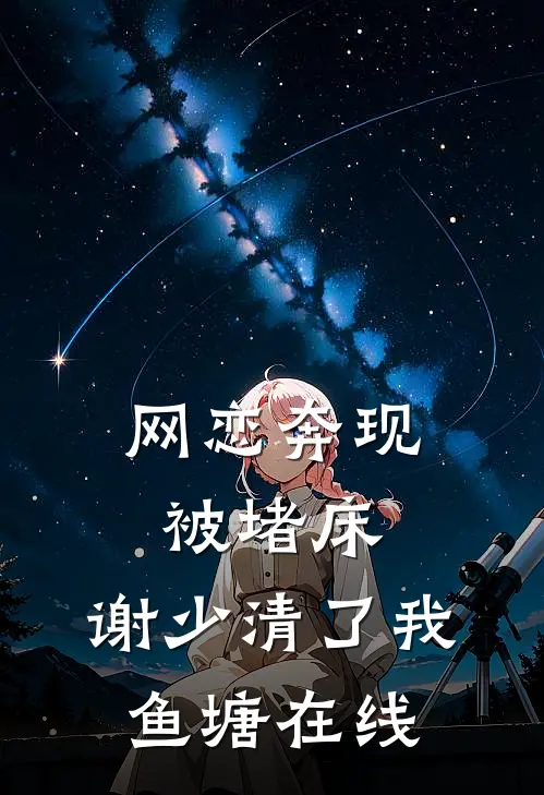 网恋奔现被堵床，谢少清了我鱼塘在线