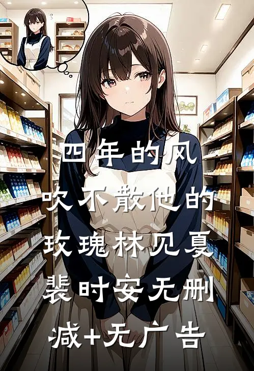 四年的风，吹不散他的玫瑰林见夏裴时安无删减+无广告
