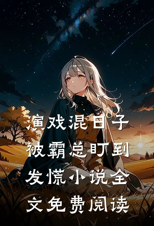演戏混日子，被霸总盯到发慌小说全文免费阅读