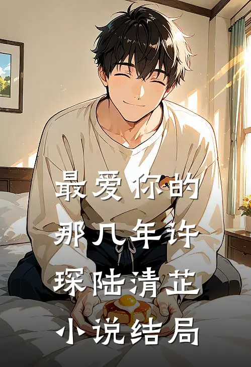 最爱你的那几年许琛陆清芷小说结局