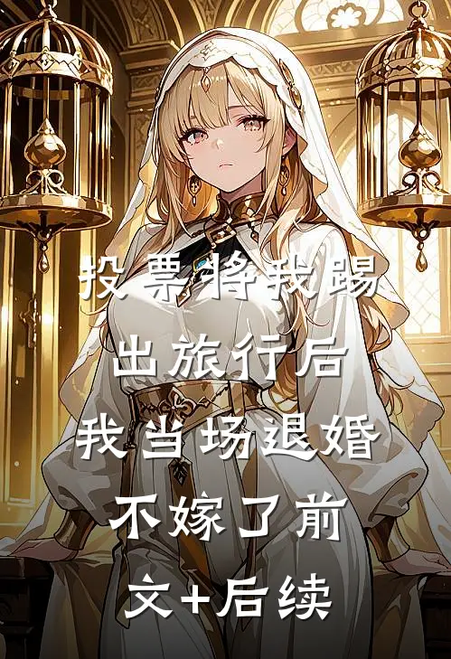 投票将我踢出旅行后，我当场退婚不嫁了前文+后续
