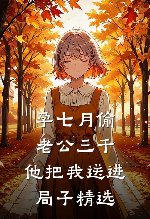 孕七月偷老公三千，他把我送进局子精选